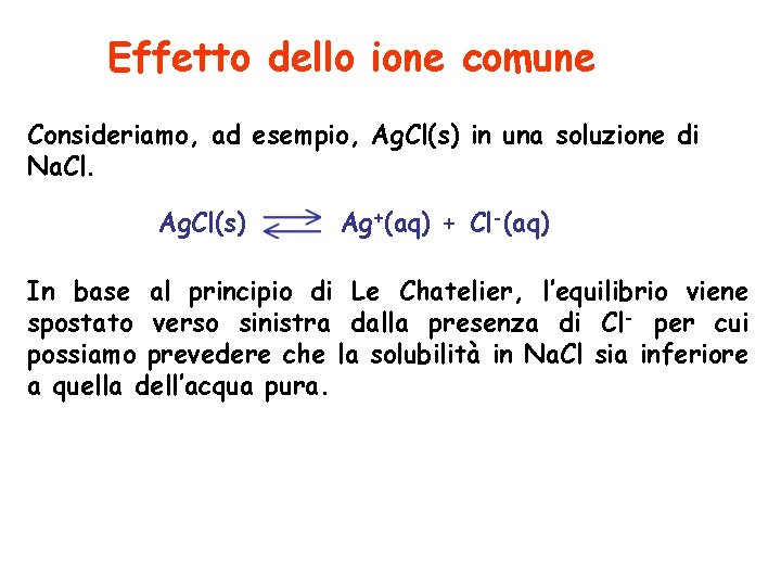 Effetto dello ione comune Consideriamo, ad esempio, Ag. Cl(s) in una soluzione di Na.