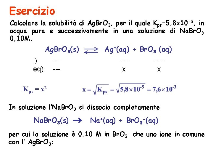 Esercizio Calcolare la solubilità di Ag. Br. O 3, per il quale Kps=5, 8