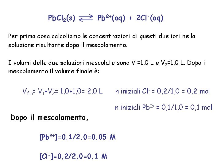 Pb. Cl 2(s) Pb 2+(aq) + 2 Cl-(aq) Per prima cosa calcoliamo le concentrazioni