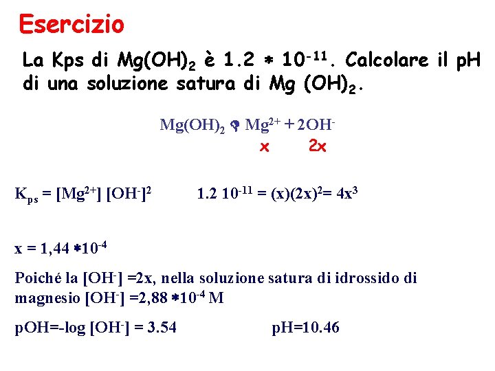 Esercizio La Kps di Mg(OH)2 è 1. 2 10 -11. Calcolare il p. H