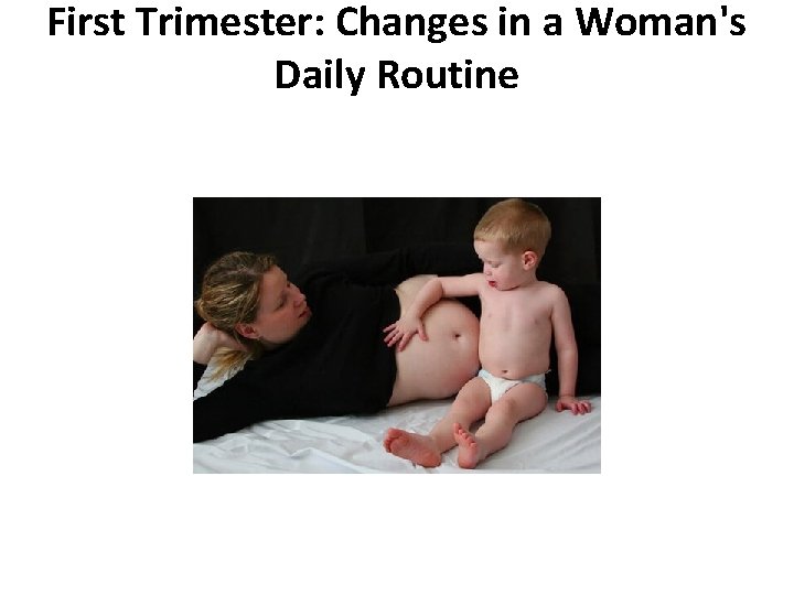 First Trimester: Changes in a Woman's Daily Routine First Trimester: Changes in a Woman's Daily Routine