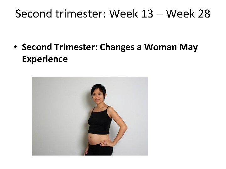 Second trimester: Week 13 – Week 28 • Second Trimester: Changes a Woman May Second trimester: Week 13 – Week 28 • Second Trimester: Changes a Woman May