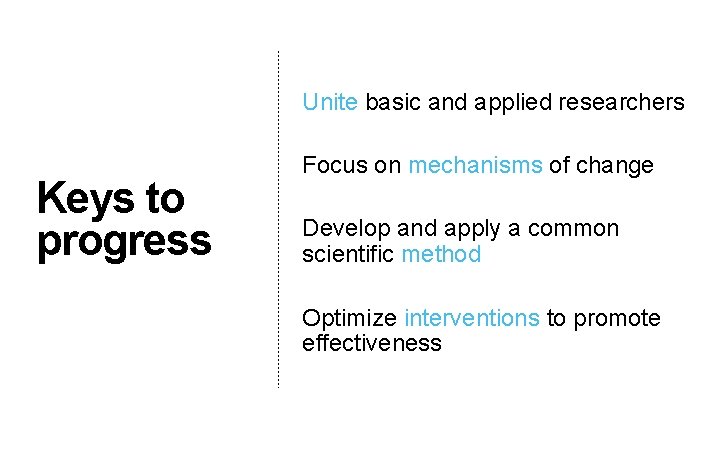 Unite basic and applied researchers Keys to progress Focus on mechanisms of change Develop