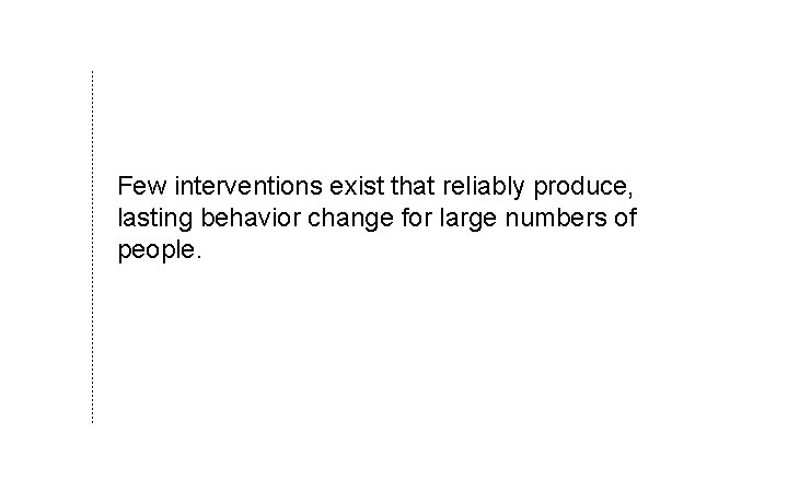 Few interventions exist that reliably produce, lasting behavior change for large numbers of people.