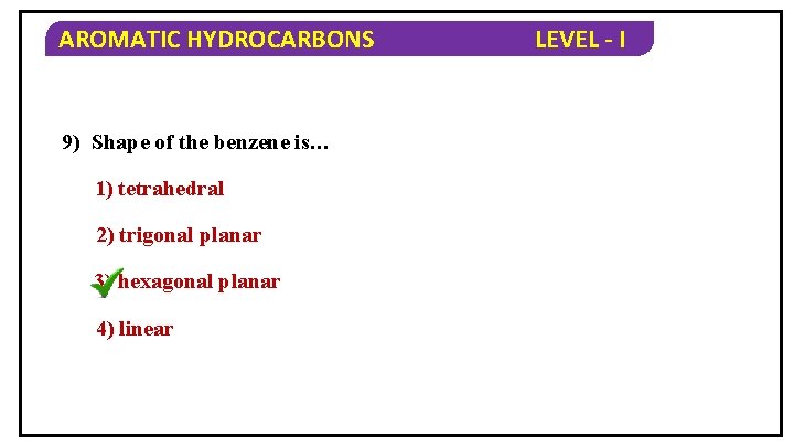 AROMATIC HYDROCARBONS 9) Shape of the benzene is… 1) tetrahedral 2) trigonal planar 3)