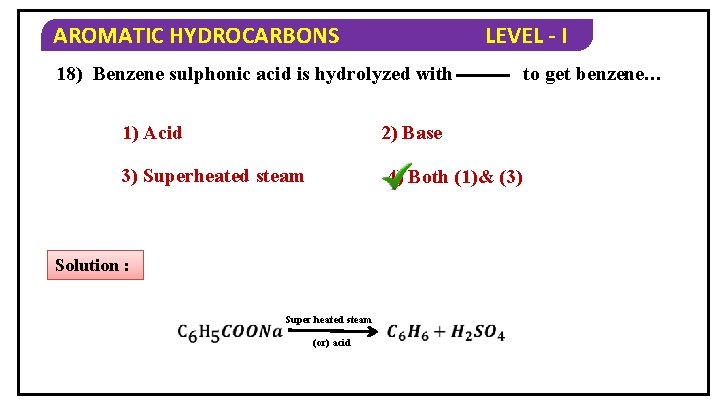 AROMATIC HYDROCARBONS LEVEL - I 18) Benzene sulphonic acid is hydrolyzed with 1) Acid