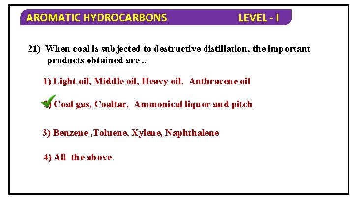 AROMATIC HYDROCARBONS LEVEL - I 21) When coal is subjected to destructive distillation, the