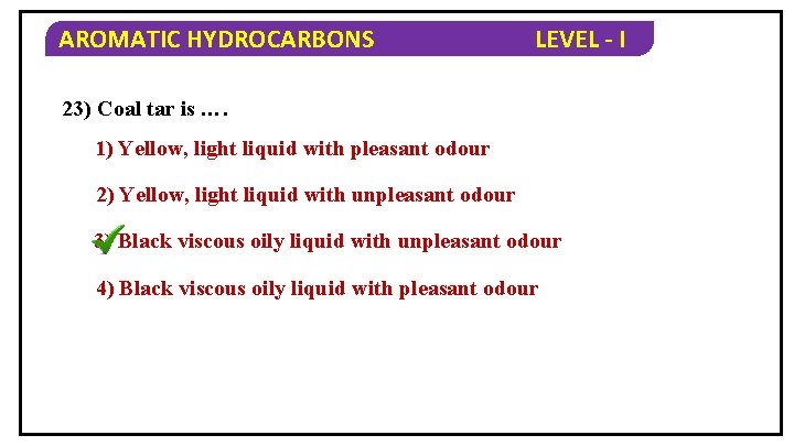 AROMATIC HYDROCARBONS LEVEL - I 23) Coal tar is …. 1) Yellow, light liquid