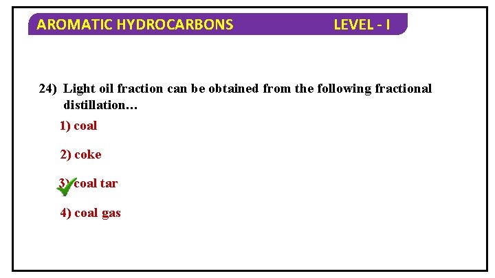 AROMATIC HYDROCARBONS LEVEL - I 24) Light oil fraction can be obtained from the