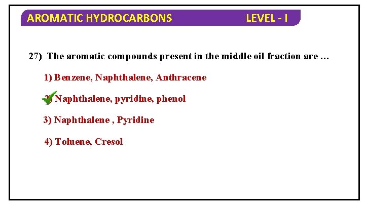 AROMATIC HYDROCARBONS LEVEL - I 27) The aromatic compounds present in the middle oil