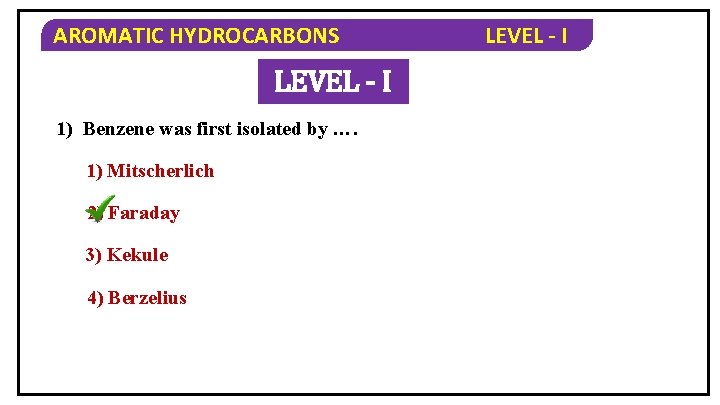 AROMATIC HYDROCARBONS LEVEL - I 1) Benzene was first isolated by …. 1) Mitscherlich