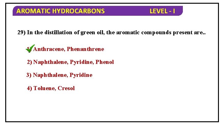 AROMATIC HYDROCARBONS LEVEL - I 29) In the distillation of green oil, the aromatic