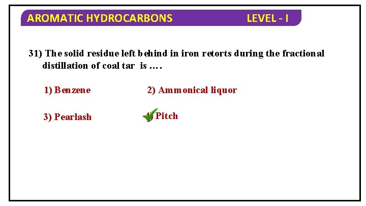 AROMATIC HYDROCARBONS LEVEL - I 31) The solid residue left behind in iron retorts