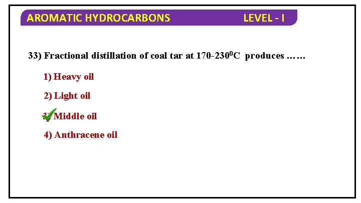 AROMATIC HYDROCARBONS LEVEL - I 33) Fractional distillation of coal tar at 170 -2300