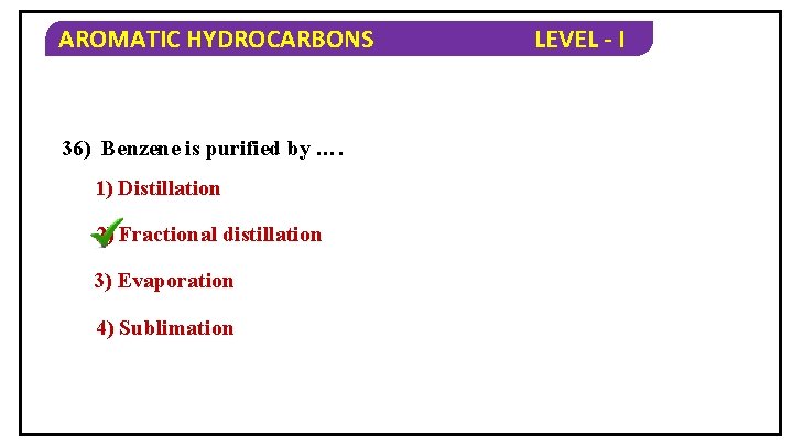 AROMATIC HYDROCARBONS 36) Benzene is purified by …. 1) Distillation 2) Fractional distillation 3)