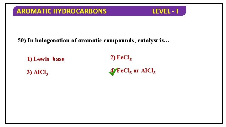 AROMATIC HYDROCARBONS LEVEL - I 50) In halogenation of aromatic compounds, catalyst is… 1)