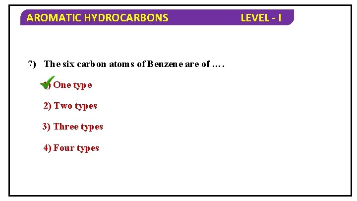 AROMATIC HYDROCARBONS 7) The six carbon atoms of Benzene are of …. 1) One