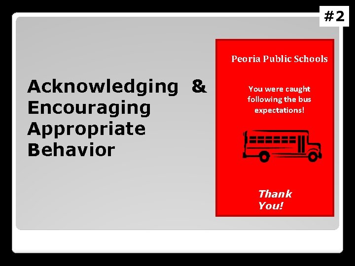 #2 Peoria Public Schools Acknowledging & Encouraging Appropriate Behavior You were caught following the