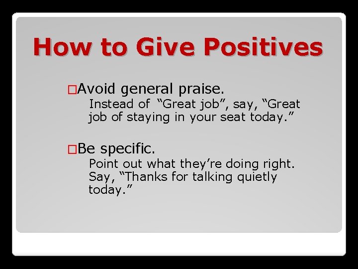 How to Give Positives �Avoid general praise. Instead of “Great job”, say, “Great job