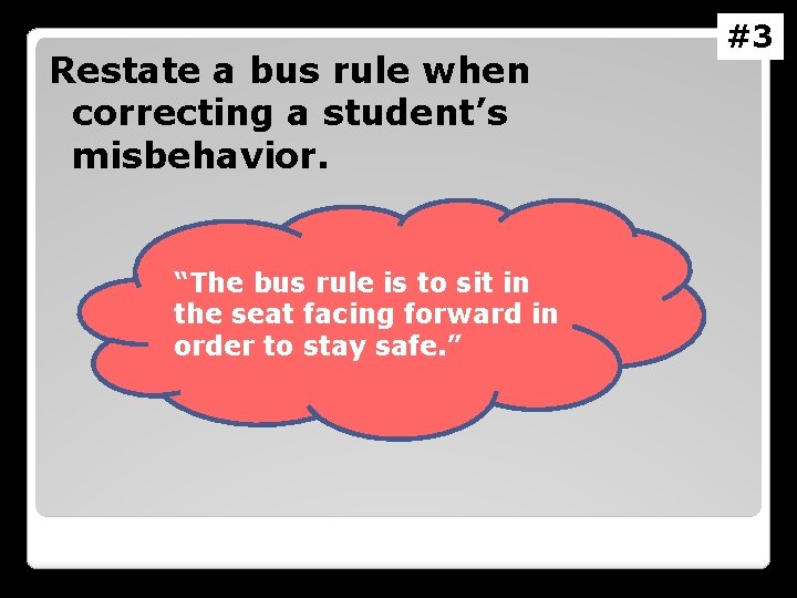 Restate a bus rule when correcting a student’s misbehavior. “The bus rule is to