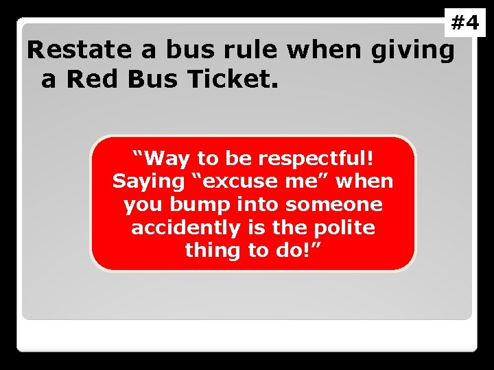 #4 Restate a bus rule when giving a Red Bus Ticket. “Way to be