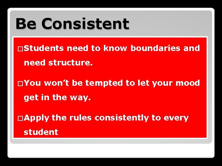 Be Consistent �Students need to know boundaries and need structure. �You won’t be tempted