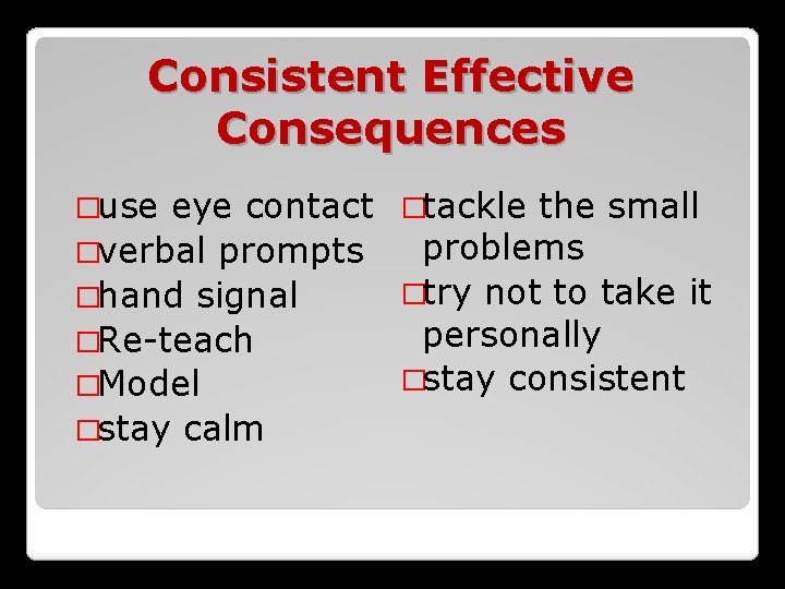 Consistent Effective Consequences �use eye contact �tackle the small problems �verbal prompts �try not