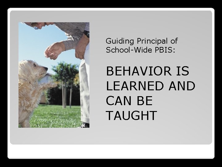 Guiding Principal of School-Wide PBIS: BEHAVIOR IS LEARNED AND CAN BE TAUGHT 