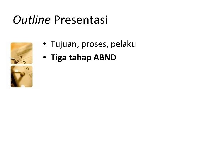 Outline Presentasi • Tujuan, proses, pelaku • Tiga tahap ABND 