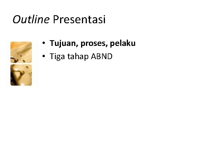 Outline Presentasi • Tujuan, proses, pelaku • Tiga tahap ABND 