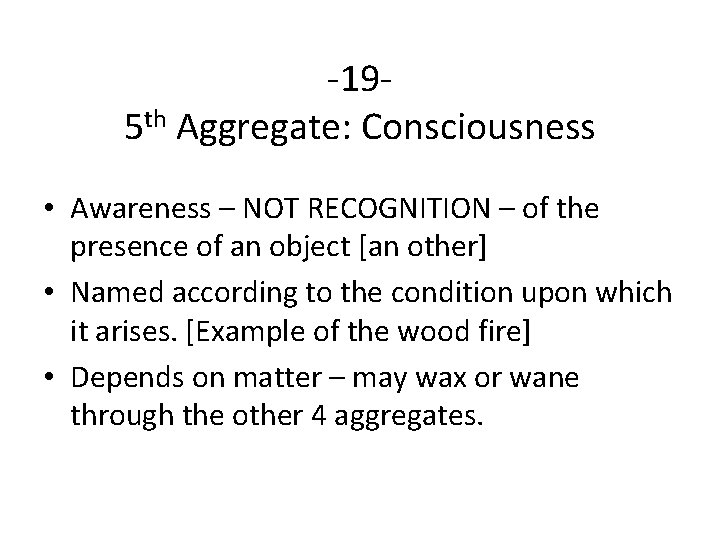 -195 th Aggregate: Consciousness • Awareness – NOT RECOGNITION – of the presence of