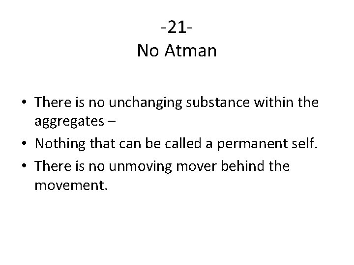 -21 No Atman • There is no unchanging substance within the aggregates – •