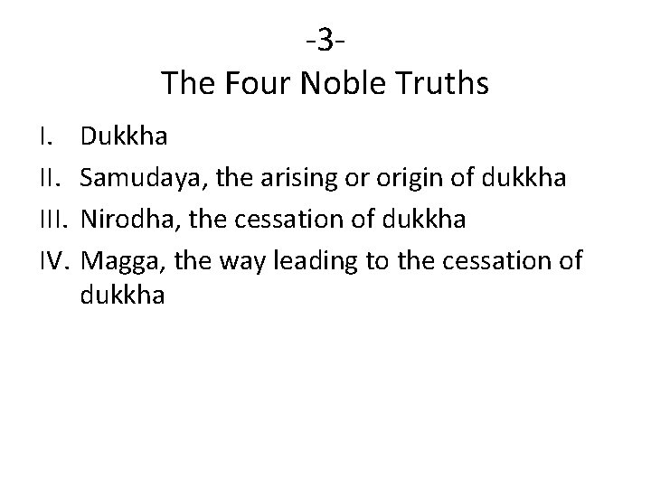 -3 The Four Noble Truths I. III. IV. Dukkha Samudaya, the arising or origin