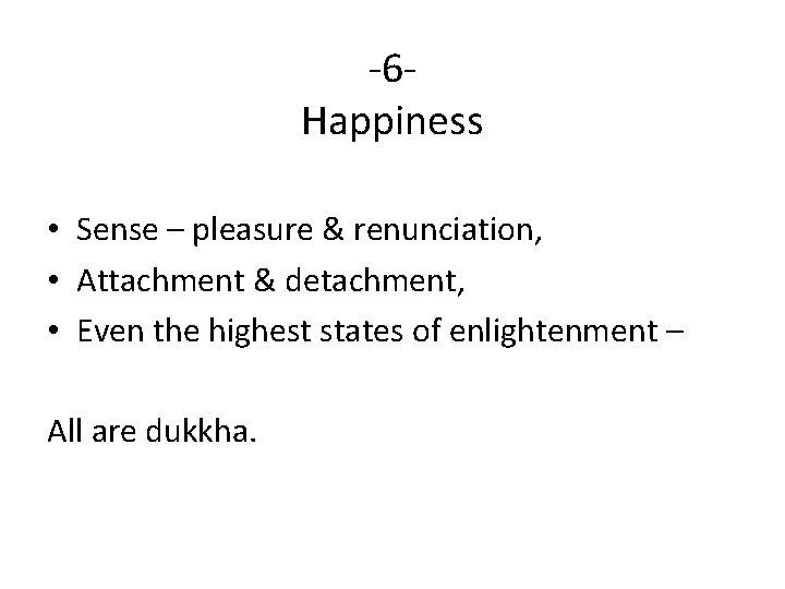 -6 Happiness • Sense – pleasure & renunciation, • Attachment & detachment, • Even