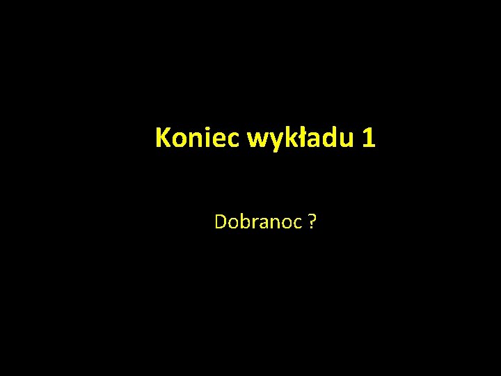 Koniec wykładu 1 Dobranoc ? 