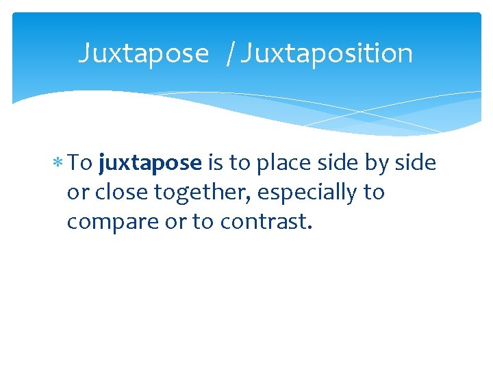 Juxtapose / Juxtaposition To juxtapose is to place side by side or close together,