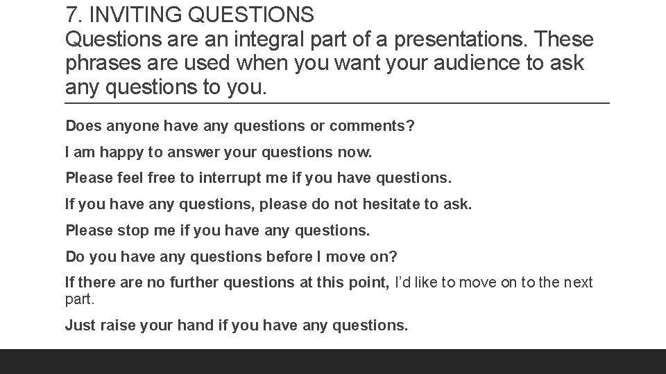 7. INVITING QUESTIONS Questions are an integral part of a presentations. These phrases are