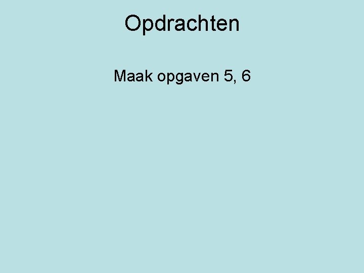 Opdrachten Maak opgaven 5, 6 