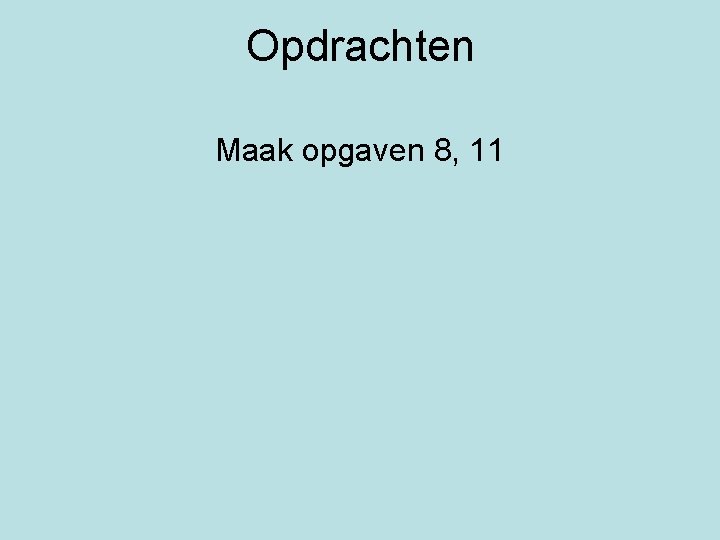 Opdrachten Maak opgaven 8, 11 