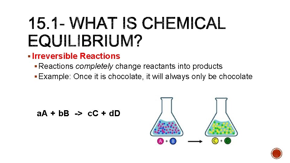 § Irreversible Reactions § Reactions completely change reactants into products § Example: Once it