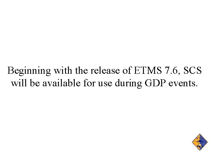 Beginning with the release of ETMS 7. 6, SCS will be available for use