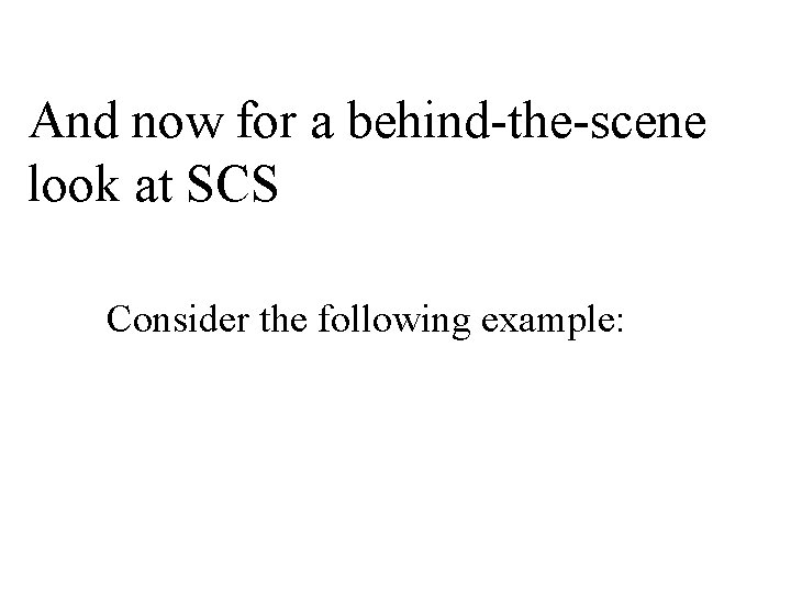 And now for a behind-the-scene look at SCS Consider the following example: 