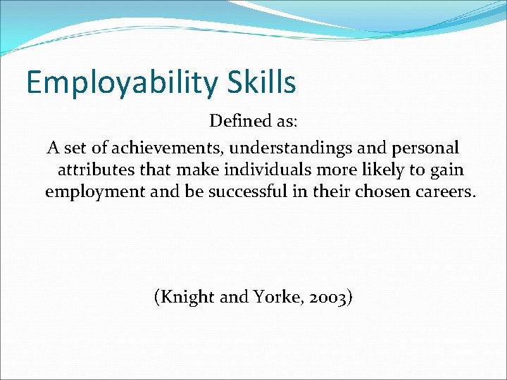 Employability Skills Defined as: A set of achievements, understandings and personal attributes that make