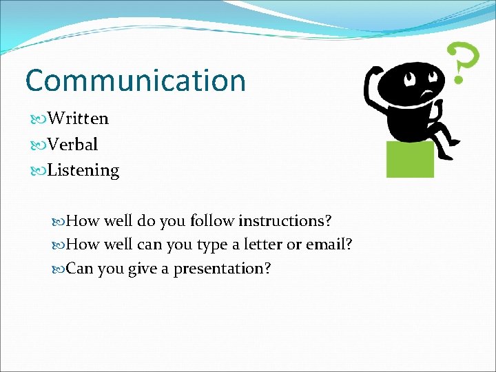 Communication Written Verbal Listening How well do you follow instructions? How well can you