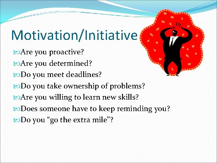 Motivation/Initiative Are you proactive? Are you determined? Do you meet deadlines? Do you take