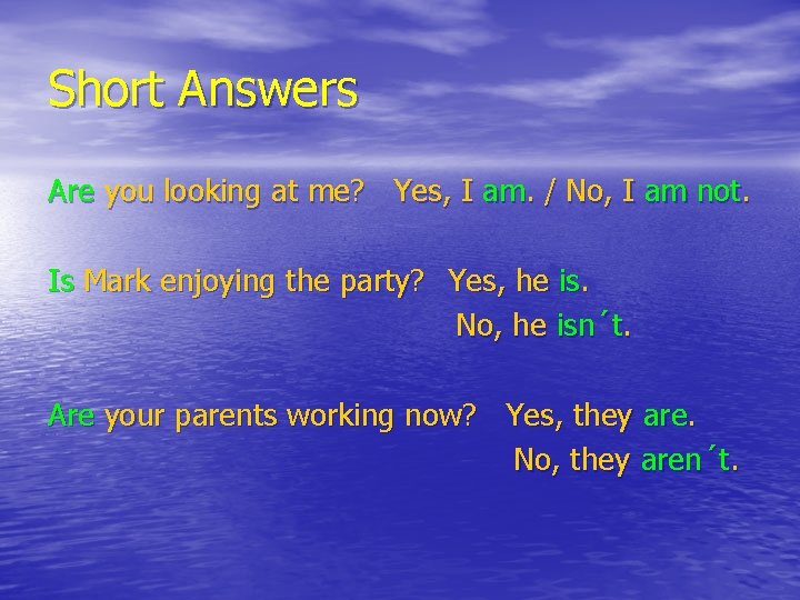 Short Answers Are you looking at me? Yes, I am. / No, I am