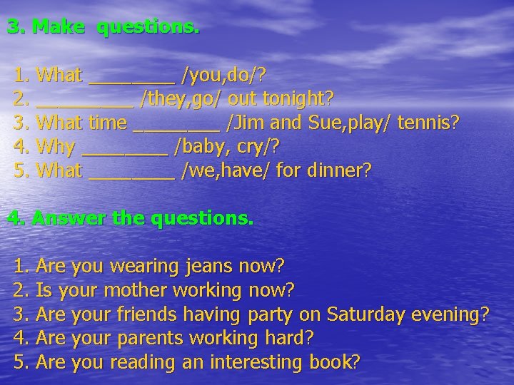 3. Make questions. 1. What ____ /you, do/? 2. _____ /they, go/ out tonight?