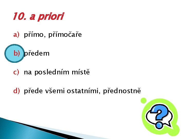 10. a priori a) přímo, přímočaře b) předem c) na posledním místě d) přede