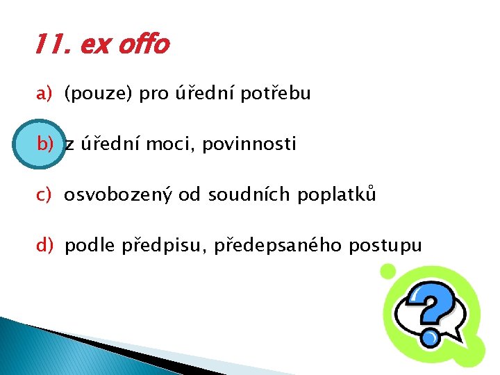 11. ex offo a) (pouze) pro úřední potřebu b) z úřední moci, povinnosti c)