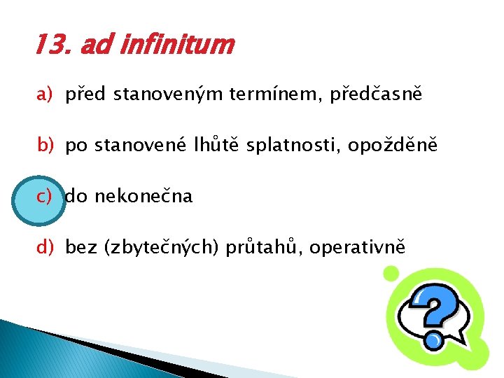 13. ad infinitum a) před stanoveným termínem, předčasně b) po stanovené lhůtě splatnosti, opožděně